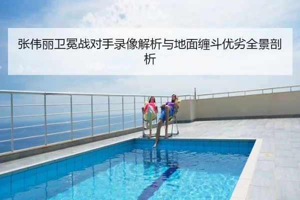 张伟丽卫冕战对手录像解析与地面缠斗优劣全景剖析