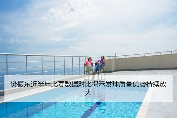 樊振东近半年比赛数据对比揭示发球质量优势持续放大