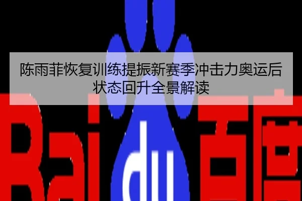 陈雨菲恢复训练提振新赛季冲击力奥运后状态回升全景解读